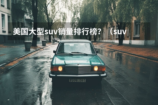 美国大型suv销量排行榜？（suv销量排行榜）