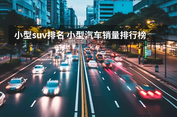 小型suv排名 小型汽车销量排行榜前十名