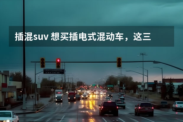 插混suv 想买插电式混动车，这三款SUV值得一试