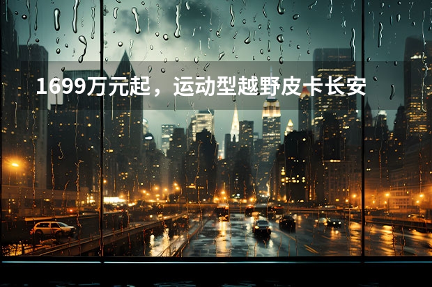 16.99万元起，运动型越野皮卡长安览拓者·探索版上市（2.0T发动机、233匹马力 合肥实拍长安览拓者探索版）