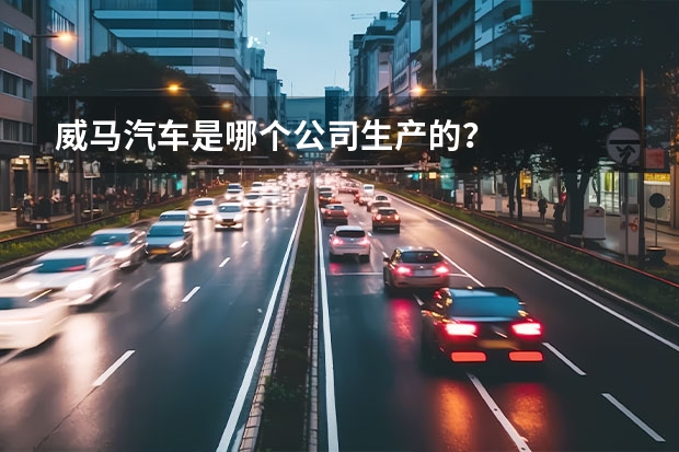 威马汽车是哪个公司生产的？