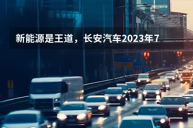 新能源是王道，长安汽车2023年7款重磅新车大搜罗（新能源唱主角，长城汽车2023年9款重磅新车大搜罗）