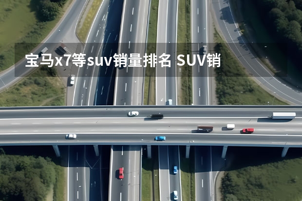 宝马x7等suv销量排名 SUV销量排行榜：