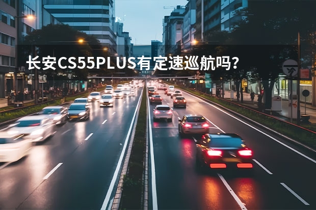 长安CS55PLUS有定速巡航吗？怎么使用？