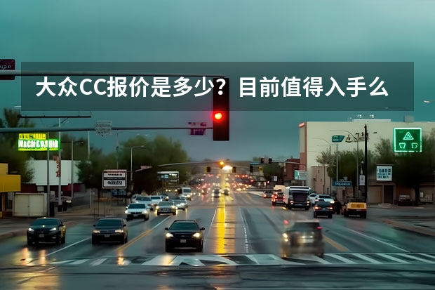 大众CC报价是多少？目前值得入手么？