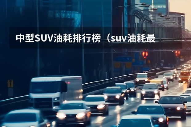 中型SUV油耗排行榜（suv油耗最低的车排行榜）