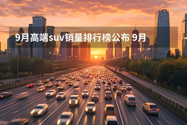 9月高端suv销量排行榜公布 9月汽车销量