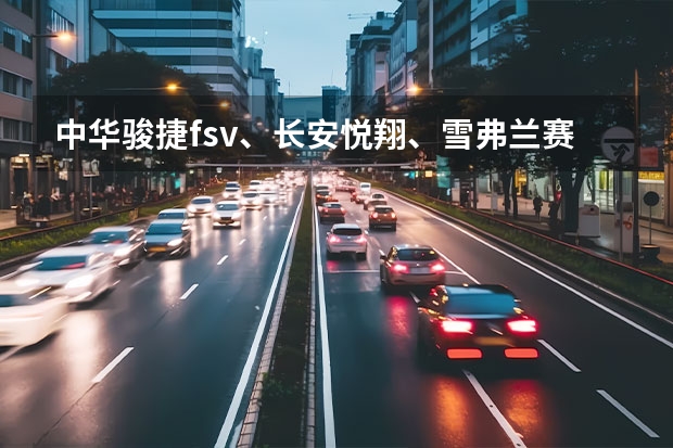 中华骏捷fsv、长安悦翔、雪弗兰赛欧、东南v3菱悦，三厢的哪个好？锁定了这几款，望高手们帮忙分析一下！