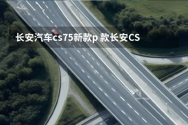 长安汽车cs75新款p 款长安CS75 PLUS新车商品性评价