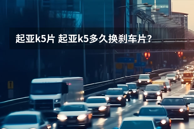 起亚k5片 起亚k5多久换刹车片？