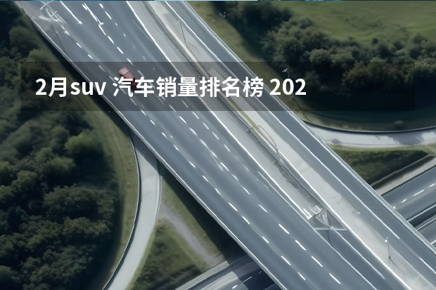 2月suv 汽车销量排名榜 2023年2月汽车销量排行榜