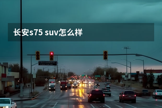 长安s75 suv怎么样