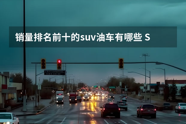 销量排名前十的suv油车有哪些 SUV销量排行榜前十名