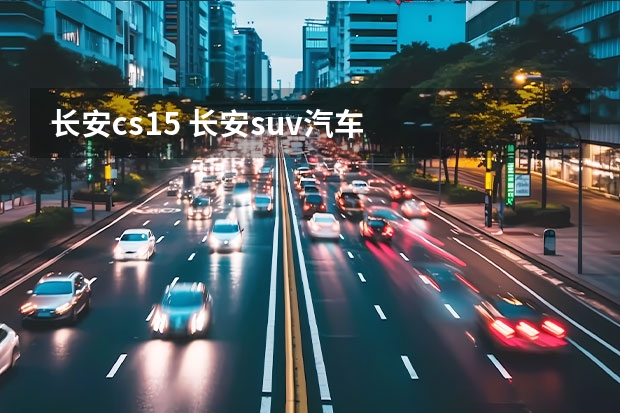 长安cs15 长安suv汽车