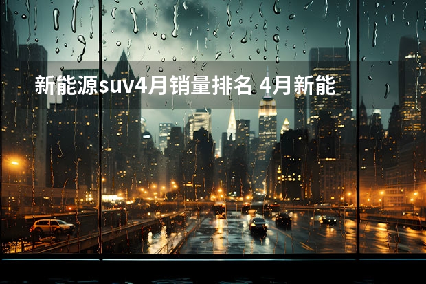 新能源suv4月销量排名 4月新能源销量：比亚迪占前三，缤果首战告捷，理想L7破万