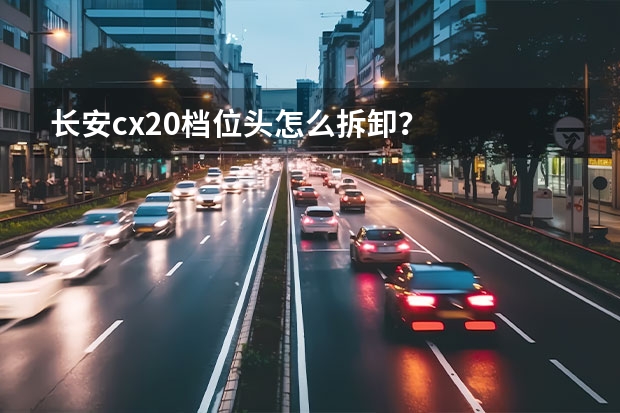 长安cx20档位头怎么拆卸？