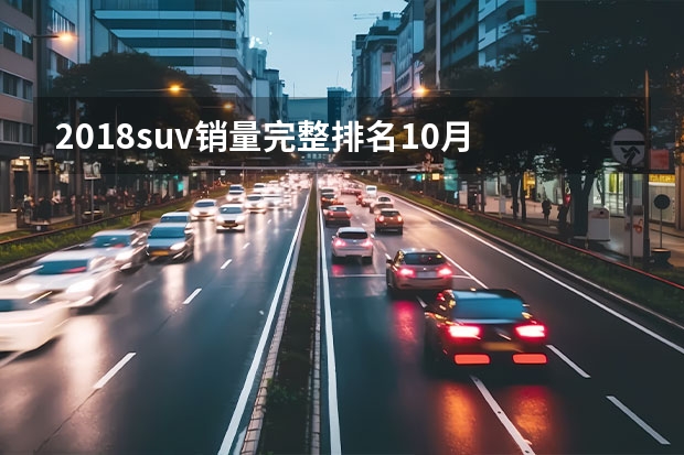 2018suv销量完整排名10月 最新中型SUV销量排名公布：瑞虎8爆发，昂科威前三，红旗HS5破万