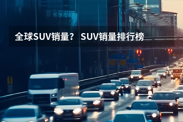 全球SUV销量？ SUV销量排行榜前十名