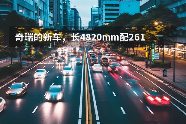 奇瑞的新车，长4820mm配261马力，造型大气（奇瑞QQ款自动挡：一款性价比不可错过的小车）