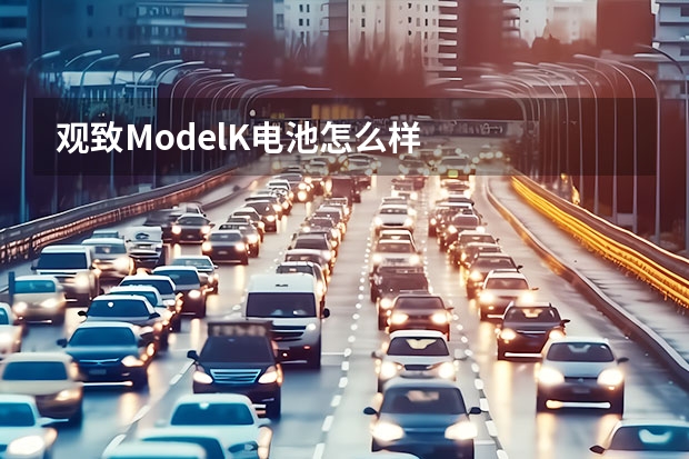 观致ModelK电池怎么样