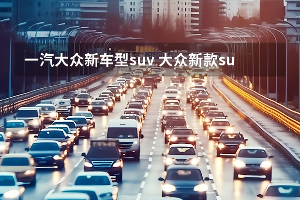 一汽大众新车型suv 大众新款suv车型有哪些？