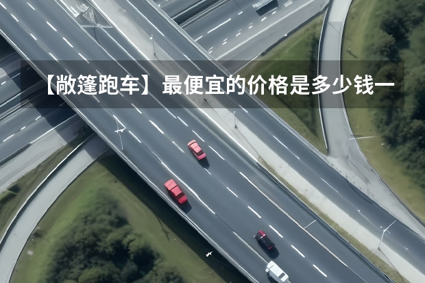 【敞篷跑车】最便宜的价格是多少钱一辆？