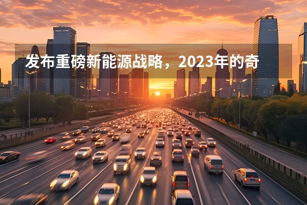 发布重磅新能源战略，2023年的奇瑞，要保增速、追质量？（奇瑞小蚂蚁牌照下面预留孔是干嘛用的）