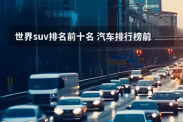 世界suv排名前十名 汽车排行榜前十名品牌SUV