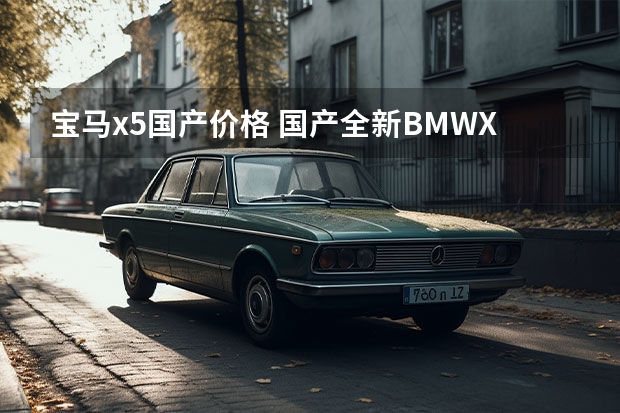 宝马x5国产价格 国产全新BMWX5正式上市，60.5万元起售，你觉得这个定价合理吗？