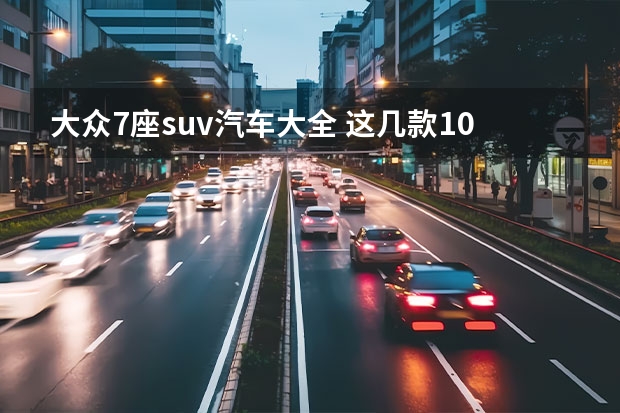 大众7座suv汽车大全 这几款10-20万区间SUV 适合成为人生第一辆车