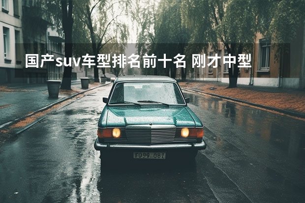 国产suv车型排名前十名 刚才中型suv排名前十