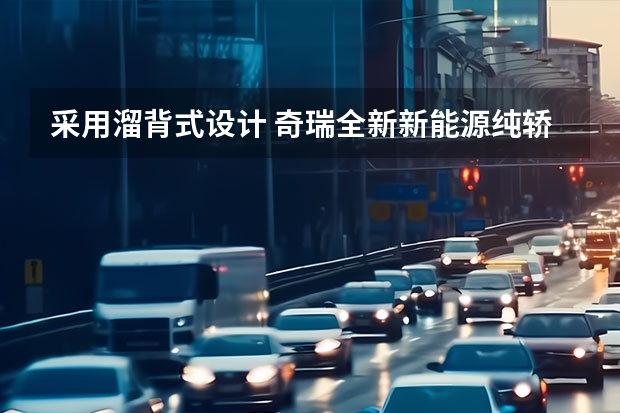 采用溜背式设计 奇瑞全新新能源纯轿车专利图曝光 身段修长，尺寸目测不小，前期判断没错，这就是奇瑞新能源轿车