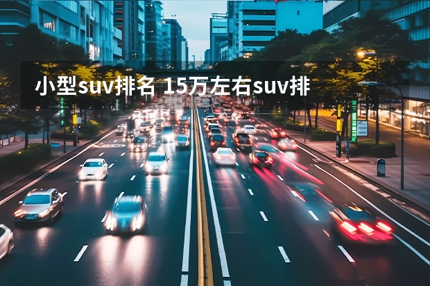 小型suv排名 15万左右suv排行榜前十名