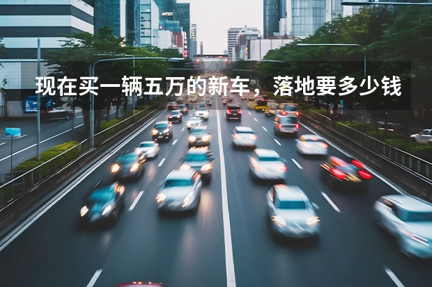 现在买一辆五万的新车，落地要多少钱？