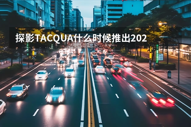 探影TACQUA什么时候推出2022款