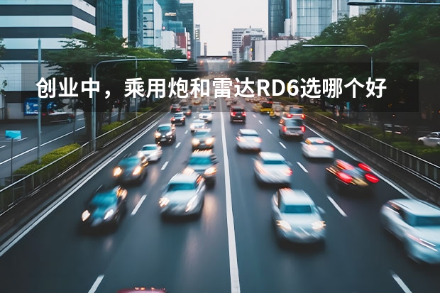 创业中，乘用炮和雷达RD6选哪个好？