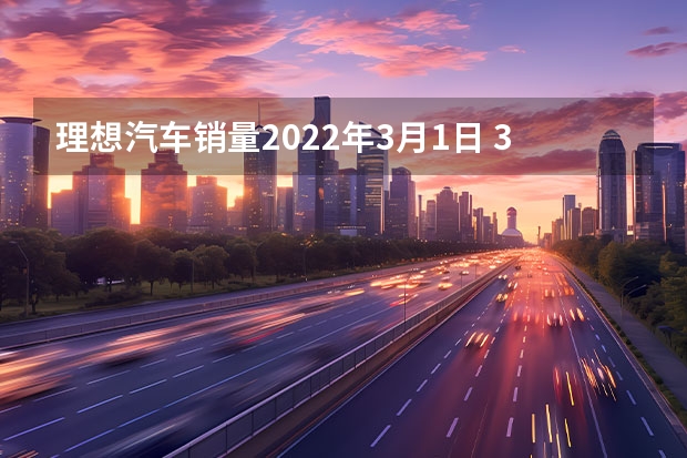 理想汽车销量2022年3月1日 3月新能源车销量解读：小鹏逐渐回暖，问界持续低迷