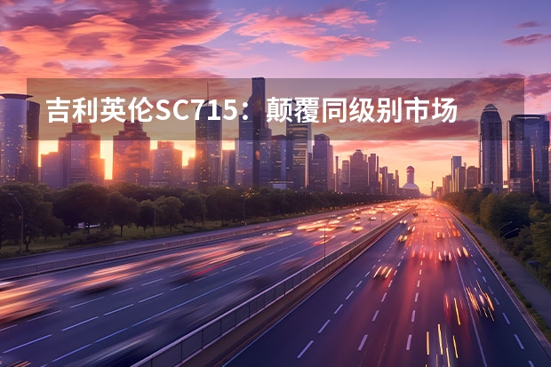 吉利英伦SC715：颠覆同级别市场的绝佳选择（吉利推豪华新能源SUV，车宽近2米，3.8s破百）