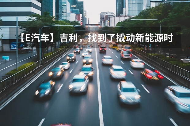 【E汽车】吉利，找到了撬动新能源时代的支点（吉利6万左右的电动汽车）