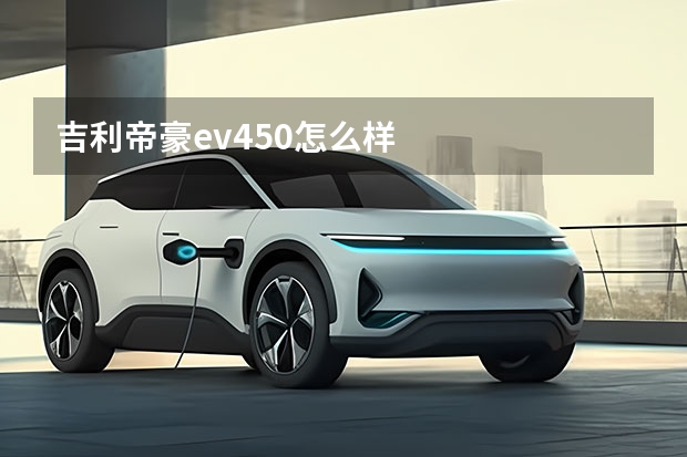 吉利帝豪ev450怎么样