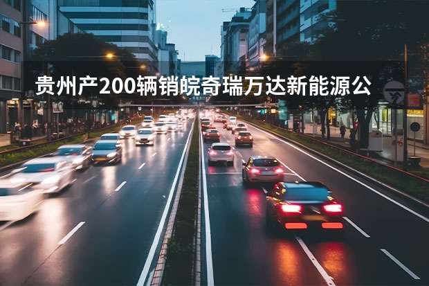 贵州产200辆销皖奇瑞万达新能源公交车交付（新能源继续变革 奇瑞汽车新能源战略重磅发布）