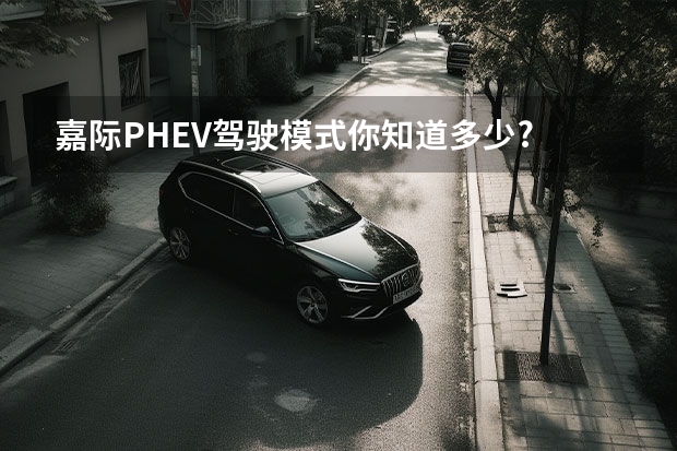 嘉际PHEV驾驶模式你知道多少?