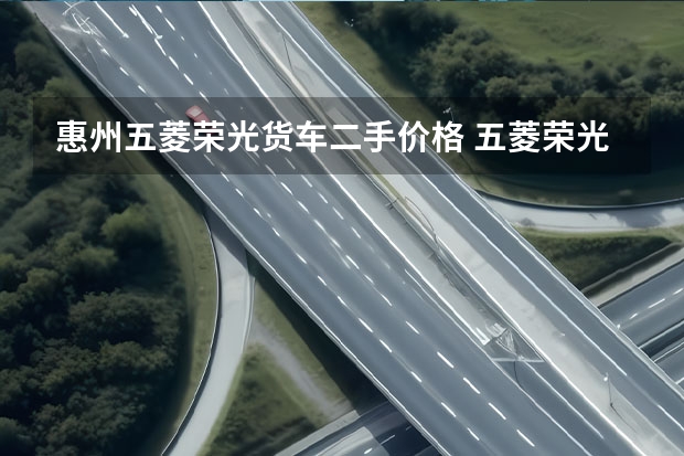 惠州五菱荣光货车二手价格 五菱荣光小卡二手车：了解价格、车况及购买注意事项