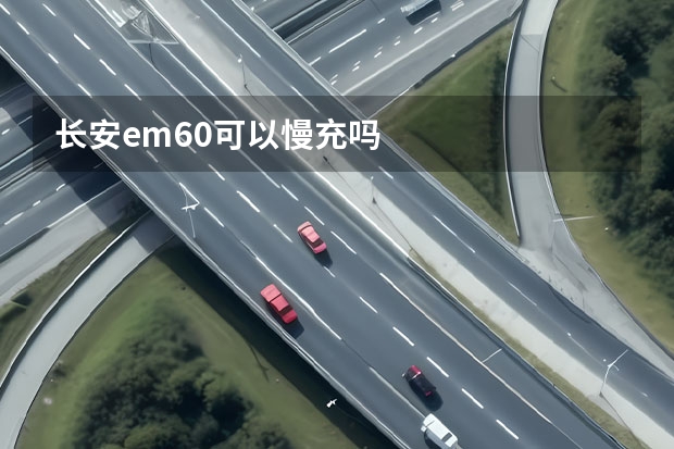 长安em60可以慢充吗