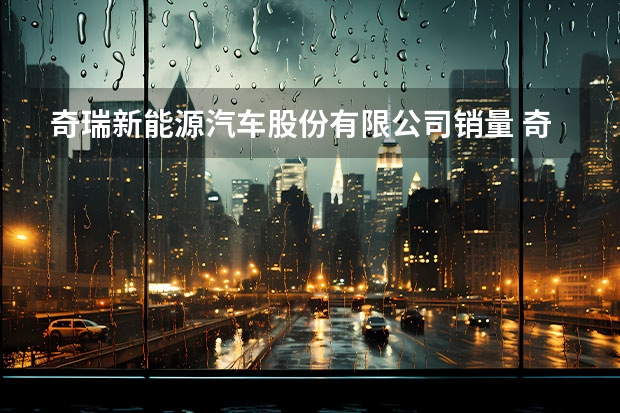 奇瑞新能源汽车股份有限公司销量 奇瑞销量几乎下滑7成？Q1新能源厂商销量榜解析