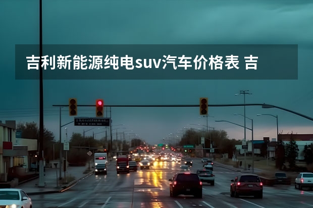 吉利新能源纯电suv汽车价格表 吉利6万左右的电动汽车