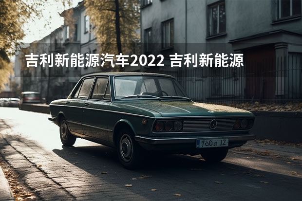 吉利新能源汽车2022 吉利新能源汽车有哪几款