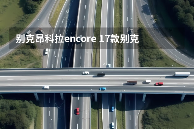 别克昂科拉encore 17款别克昂科拉怎么样 新昂科拉最新报价