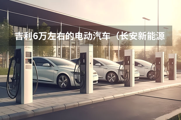 吉利6万左右的电动汽车（长安新能源汽车）