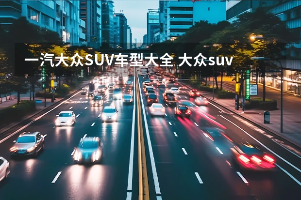 一汽大众SUV车型大全 大众suv车型10万左右